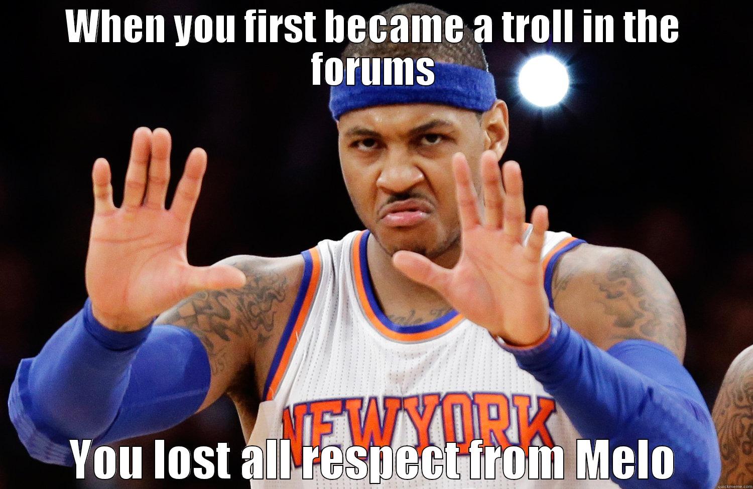 WHEN YOU FIRST BECAME A TROLL IN THE FORUMS YOU LOST ALL RESPECT FROM MELO Misc