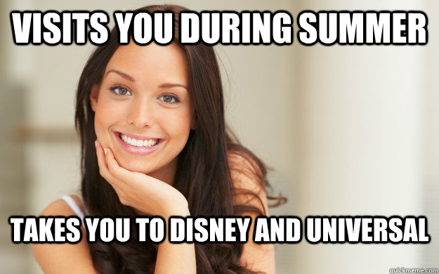 Visits you during summer Takes you to Disney AND Universal  Good Girl Gina