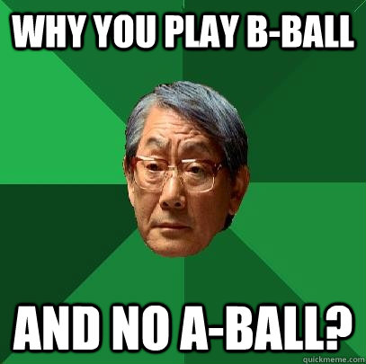 WHY YOU PLAY B-BALL AND NO A-BALL?  High Expectations Asian Father