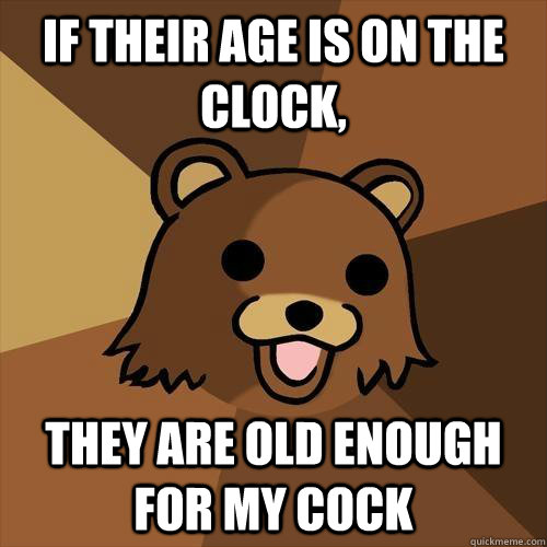 If their age is on the clock, they are old enough for my cock  Pedobear