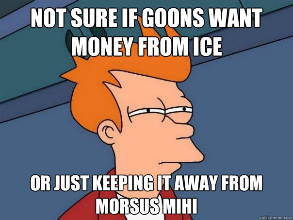 not sure if goons want money from ice or just keeping it away from Morsus Mihi  Futurama Fry