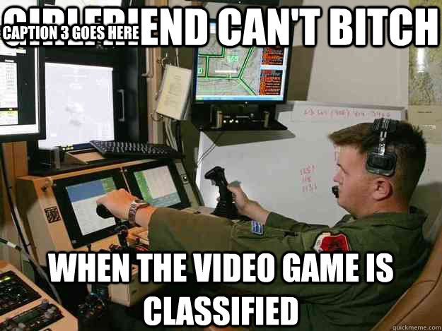 girlfriend can't bitch when the video game is classified Caption 3 goes here - girlfriend can't bitch when the video game is classified Caption 3 goes here  First World Drone Operator Problems