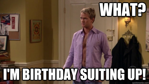 What? I'm birthday suiting up! - What? I'm birthday suiting up!  Birthday Suiting Up