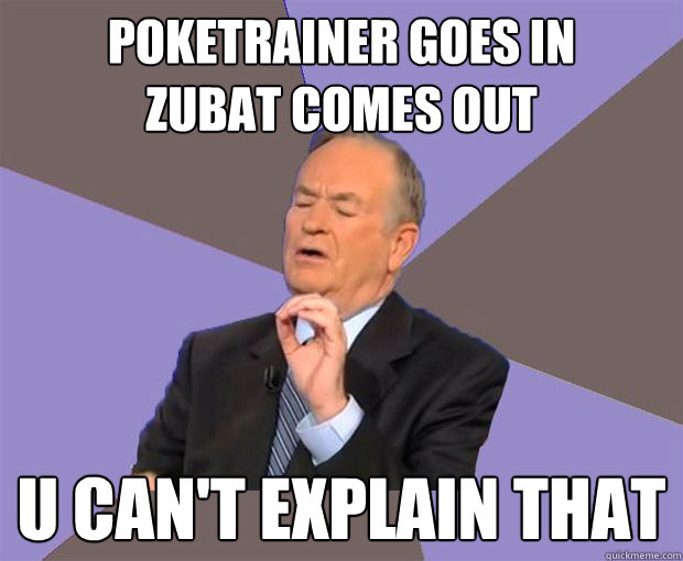 Poketrainer goes in
Zubat comes out U can't explain that - Poketrainer goes in
Zubat comes out U can't explain that  Bill O Reilly