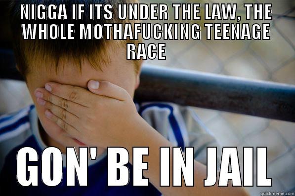 NIGGA IF ITS UNDER THE LAW, THE WHOLE MOTHAFUCKING TEENAGE RACE GON' BE IN JAIL Confession kid