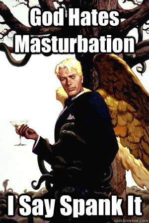 God Hates Masturbation I Say Spank It  Good Guy Lucifer