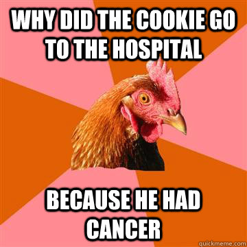 Why did the cookie go to the hospital Because he had cancer  Anti-Joke Chicken