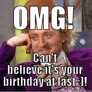 Oh my gawd oh my gawd oh my gawd! AH - OMG! CAN'T BELIEVE IT'S YOUR BIRTHDAY AT LAST :)! Condescending Wonka