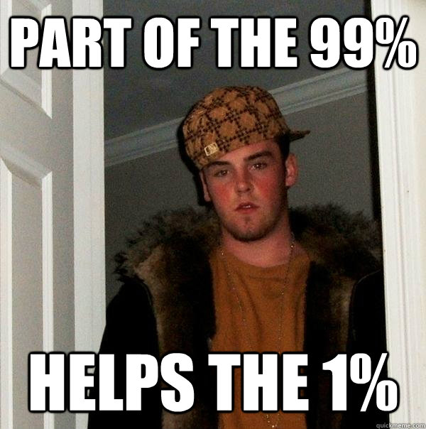 Part of the 99% Helps the 1% - Part of the 99% Helps the 1%  Scumbag Steve