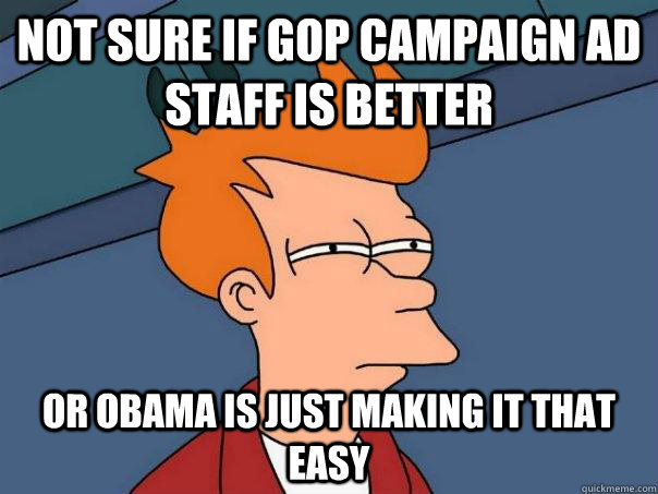 Not sure if GOP campaign ad staff is better  Or obama is just making it that easy  Futurama Fry