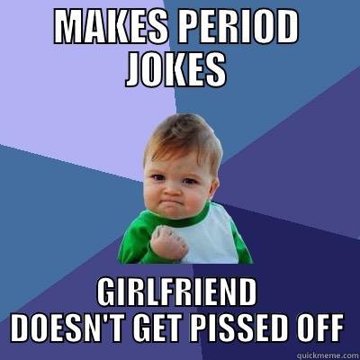 MAKES PERIOD JOKES GIRLFRIEND DOESN'T GET PISSED OFF Success Kid