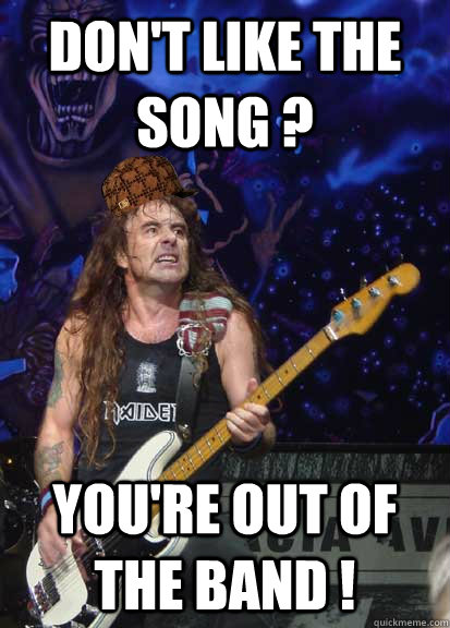 Don't like the song ? You're Out of The Band ! - Don't like the song ? You're Out of The Band !  Scumbag Steve Harris