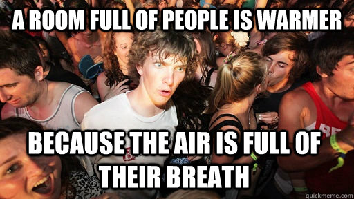 a room full of people is warmer Because the air is full of their breath  Sudden Clarity Clarence