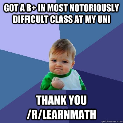 Got a B+ in most notoriously difficult class at my UNI Thank you /r/learnMath  Success Kid