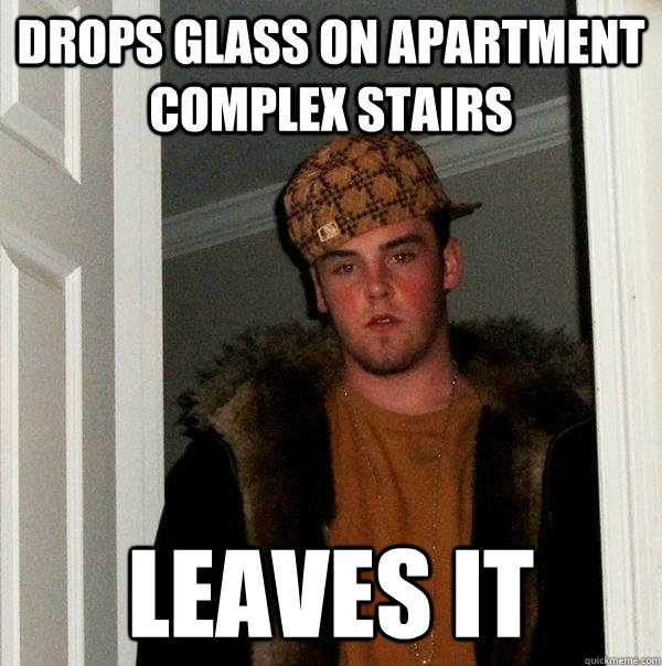 drops glass on apartment complex stairs leaves it  Scumbag Steve