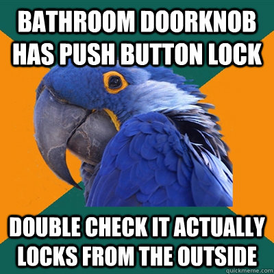 Bathroom doorknob has push button lock Double check it actually locks from the outside - Bathroom doorknob has push button lock Double check it actually locks from the outside  Paranoid Parrot