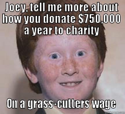 Joey 4 - JOEY, TELL ME MORE ABOUT HOW YOU DONATE $750,000 A YEAR TO CHARITY ON A GRASS-CUTTERS WAGE Over Confident Ginger