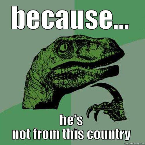 BECAUSE... HE'S NOT FROM THIS COUNTRY Philosoraptor