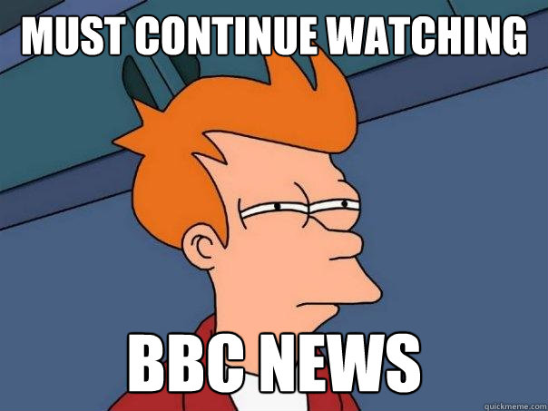 Must continue watching BBC News   Futurama Fry