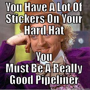 Good Pipeliner - YOU HAVE A LOT OF STICKERS ON YOUR HARD HAT YOU MUST BE A REALLY GOOD PIPELINER Condescending Wonka