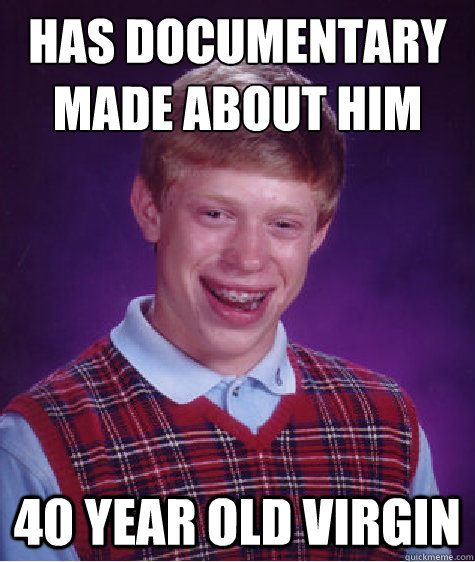 Has Documentary 
Made About him 40 year old virgin  Bad Luck Brian