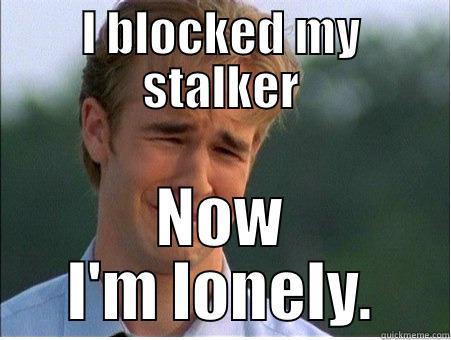 I BLOCKED MY STALKER NOW I'M LONELY. 1990s Problems