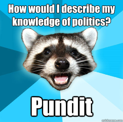 How would I describe my
knowledge of politics? Pundit - How would I describe my
knowledge of politics? Pundit  Lame Pun Coon