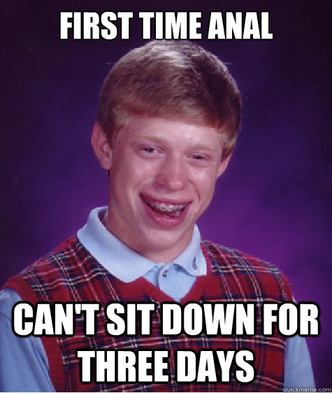 first time anal can't sit down for three days  Bad Luck Brian