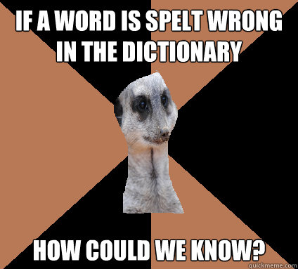 If a word is spelt wrong in the dictionary how could we know? - If a word is spelt wrong in the dictionary how could we know?  Confused meerkat