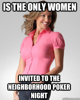 Is the only women Invited to the neighborhood poker night  Oblivious Suburban Mom