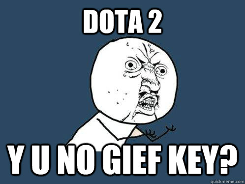 Dota 2 Y U NO GieF KEY?  Y U No