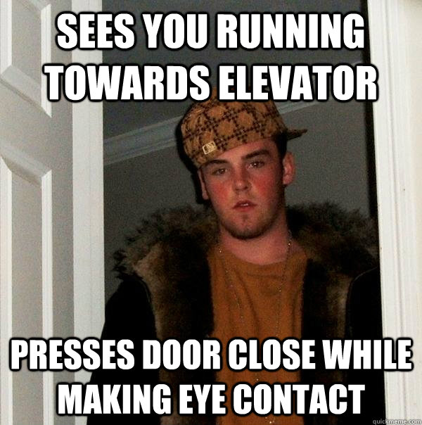 Sees you running towards elevator Presses Door close while making eye contact - Sees you running towards elevator Presses Door close while making eye contact  Scumbag Steve