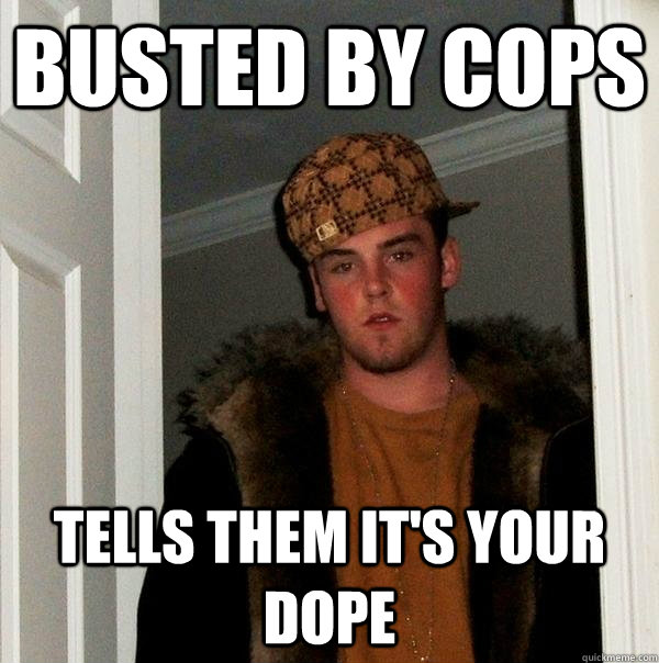 busted by cops tells them it's your dope  Scumbag Steve