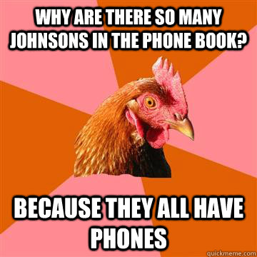 why are there so many johnsons in the phone book? because they all have phones  Anti-Joke Chicken