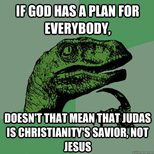 If god has a plan for everybody, doesn't that mean that Judas is Christianity's savior, not Jesus  Philosoraptor