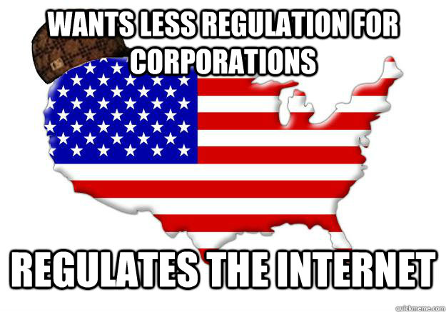 wants less regulation for corporations regulates the internet  Scumbag america