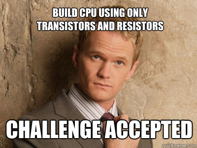 build cpu using only transistors and resistors challenge accepted  Challenge Accepted