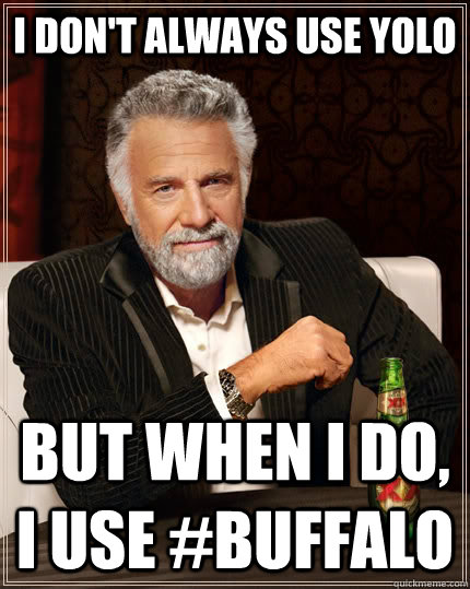 I don't always use yolo but when I do, i use #Buffalo  The Most Interesting Man In The World