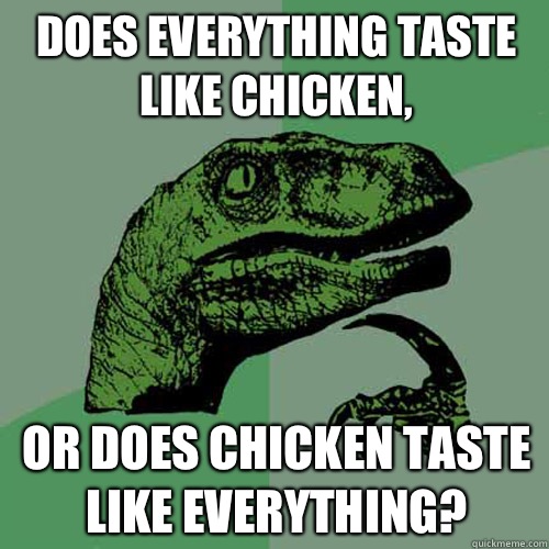 Does everything taste like chicken, Or does chicken taste like everything? - Does everything taste like chicken, Or does chicken taste like everything?  Philosoraptor