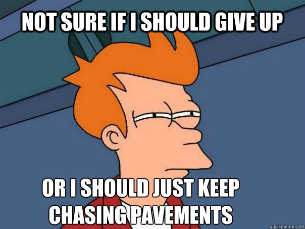 Not sure if i should give up Or i should just keep
chasing pavements - Not sure if i should give up Or i should just keep
chasing pavements  Futurama Fry