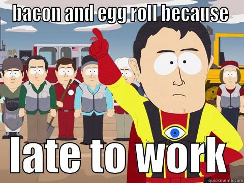 somebody stop me - BACON AND EGG ROLL BECAUSE   LATE TO WORK  Captain Hindsight