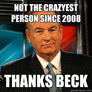 not the crazyest person since 2008 thanks beck  Bill O Reilly