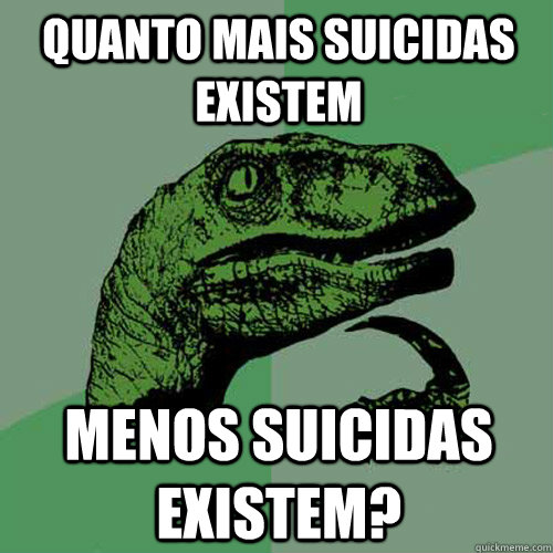 quanto mais suicidas existem menos suicidas existem?  Philosoraptor