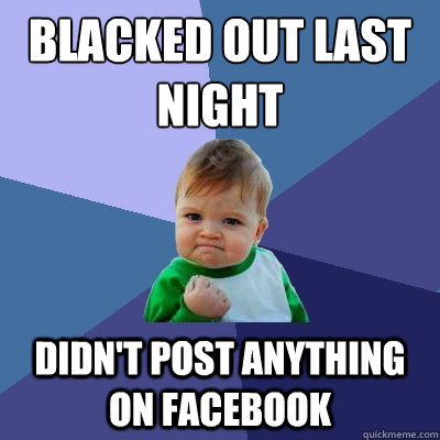 Blacked out last night didn't post anything on facebook  Success Kid