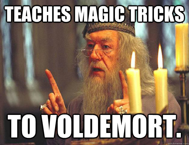 Teaches Magic tricks to Voldemort.  Scumbag Dumbledore