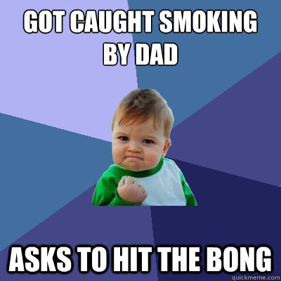 got caught smoking by dad asks to hit the bong  Success Kid