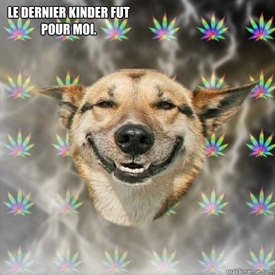 Le dernier kinder fut pour moi.  Stoner Dog