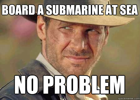 board a submarine at sea no problem  Indiana Jones Life Lessons