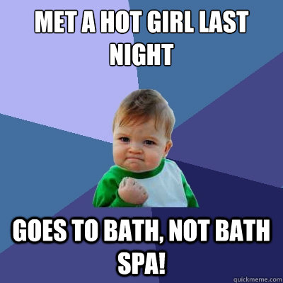 Met a hot girl last night goes to bath, not bath spa!  Success Kid