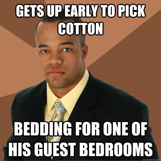 gets up early to pick cotton bedding for one of his guest bedrooms - gets up early to pick cotton bedding for one of his guest bedrooms  Successful Black Man